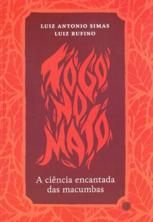 Fogo no Mato. A Ciência Encantada das Macumbas
