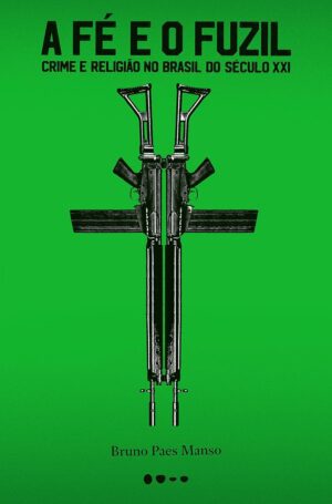 A fé e o fuzil: Crime e religião no Brasil do século XXI